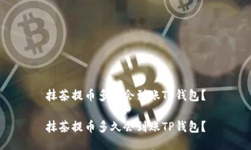 抹茶提币多久会到账TP钱包？

抹茶提币多久会到账TP钱包？