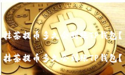 抹茶提币多久会到账TP钱包？

抹茶提币多久会到账TP钱包？