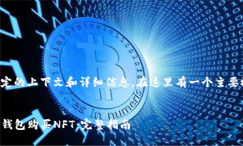 提问缺少特定的上下文和详细信息。在这里有一个主要概念的引入：


如何通过TP钱包购买NFT：完整指南