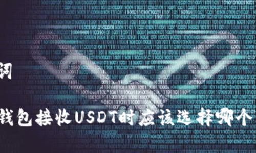 和关键词

选择TP钱包接收USDT时应该选择哪个区块链？