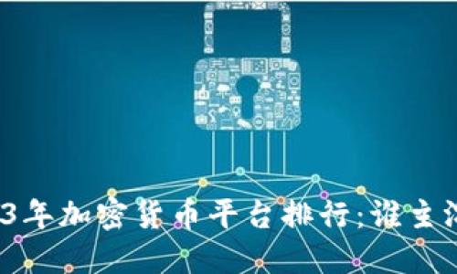 2023年加密货币平台排行：谁主沉浮？