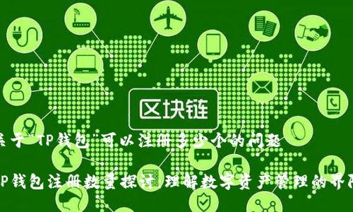 关于“TP钱包”可以注册多少个的问题

TP钱包注册数量探讨：理解数字资产管理的界限