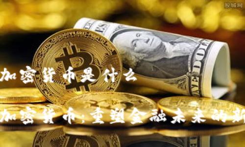 潜能加密货币是什么

潜能加密货币：重塑金融未来的新力量